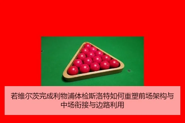 若维尔茨完成利物浦体检斯洛特如何重塑前场架构与中场衔接与边路利用