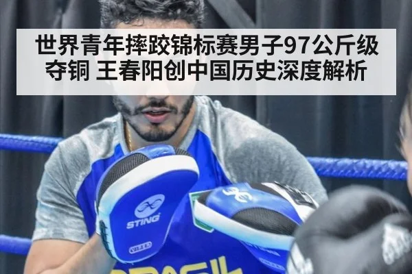 世界青年摔跤锦标赛男子97公斤级夺铜 王春阳创中国历史深度解析