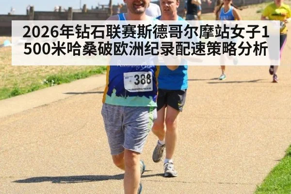 2026年钻石联赛斯德哥尔摩站女子1500米哈桑破欧洲纪录配速策略分析