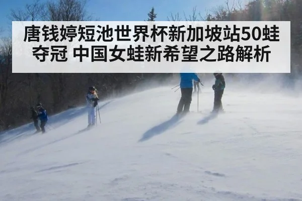 唐钱婷短池世界杯新加坡站50蛙夺冠 中国女蛙新希望之路解析