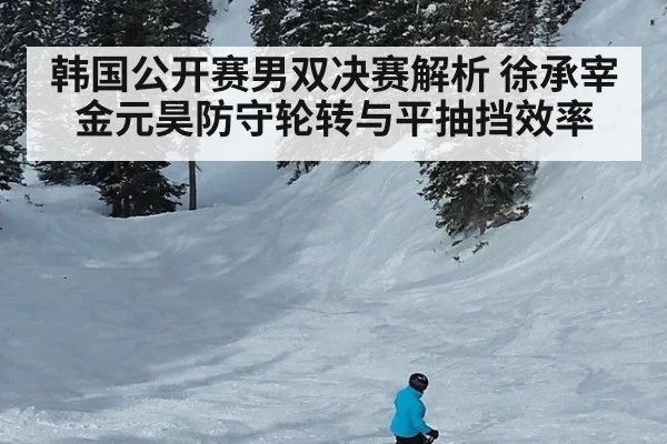 韩国公开赛男双决赛解析 徐承宰金元昊防守轮转与平抽挡效率