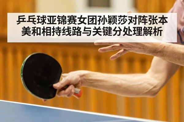 乒乓球亚锦赛女团孙颖莎对阵张本美和相持线路与关键分处理解析