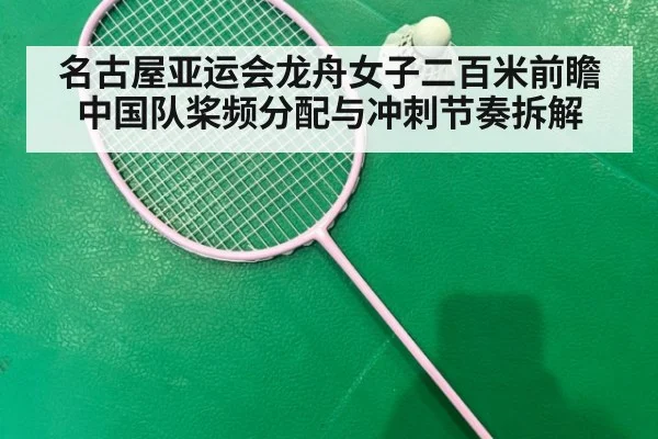 名古屋亚运会龙舟女子二百米前瞻 中国队桨频分配与冲刺节奏拆解