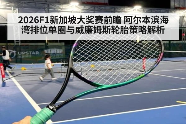 2026F1新加坡大奖赛前瞻 阿尔本滨海湾排位单圈与威廉姆斯轮胎策略解析