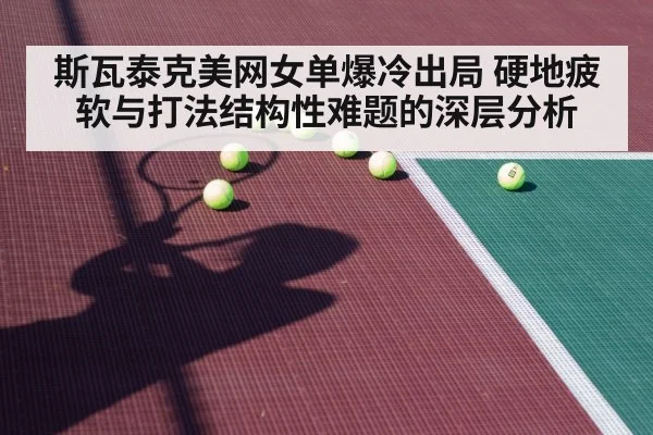 斯瓦泰克美网女单爆冷出局 硬地疲软与打法结构性难题的深层分析