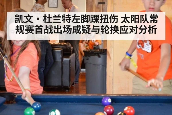 凯文·杜兰特左脚踝扭伤 太阳队常规赛首战出场成疑与轮换应对分析