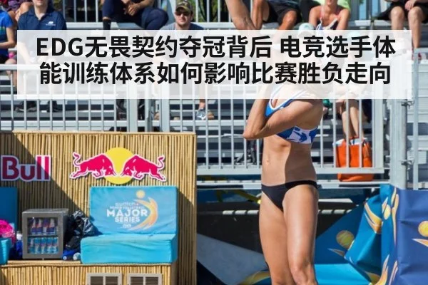 EDG无畏契约夺冠背后 电竞选手体能训练体系如何影响比赛胜负走向